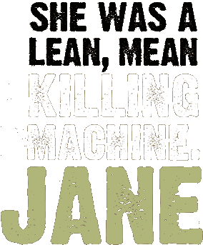 she was a lean, mean killing machine. JANE.